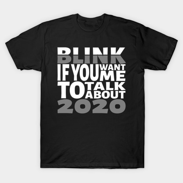 Blink if you want me to talk about 2020. T-Shirt by Blacksun Apparel